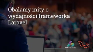 Obalamy mity o
wydajności frameworka
Laravel
 