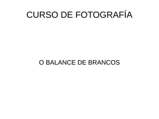 CURSO DE FOTOGRAFÍA 
O BALANCE DE BRANCOS 
 