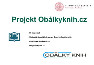 Projekt Obálkyknih.cz
Jiří Nechvátal
Jihočeská vědecká knihovna v Českých Budějovicích
https://www.obalkyknih.cz
info@obalkyknih.cz
 
