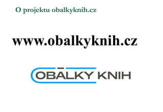 O projektu obalkyknih.cz
www.obalkyknih.cz
 