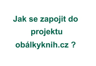 Jak se zapojit do
projektu
obálkyknih.cz ?
 
