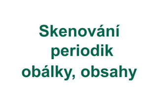 Skenování
periodik
obálky, obsahy
 