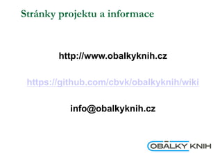 Stránky projektu a informace
http://www.obalkyknih.cz
https://github.com/cbvk/obalkyknih/wiki
info@obalkyknih.cz
 