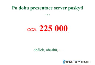Po dobu prezentace server poskytl
…
cca. 225 000
obálek, obsahů, …
 