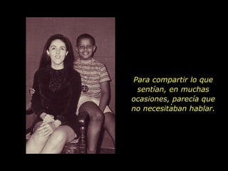 Para compartir lo que sentían, en muchas ocasiones, parecía que no necesitaban hablar. . 