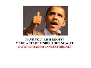HAVE YOU IRISH ROOTS? MAKE A START FINDING OUT NOW AT WWW.WHOAREMYANCESTORS.NET 