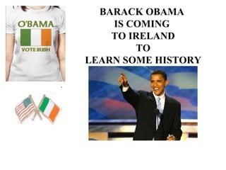 BARACK OBAMA  IS COMING  TO IRELAND TO LEARN SOME HISTORY 