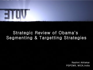 Rashmi Athlekar PGPCMX, MICA,India Strategic Review of Obama's  Segmenting & Targetting Strategies 
