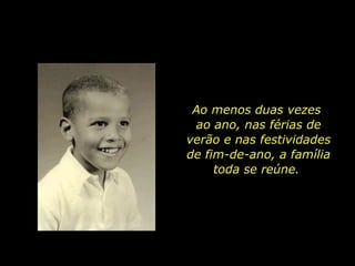 Ao menos duas vezes  ao ano, nas férias de verão e nas festividades de fim-de-ano, a família toda se reúne.  