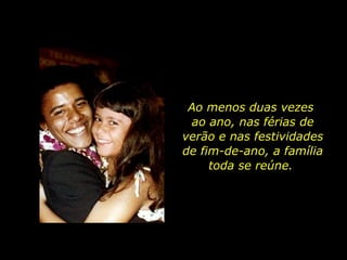 Ao menos duas vezes  ao ano, nas férias de verão e nas festividades de fim-de-ano, a família toda se reúne.  