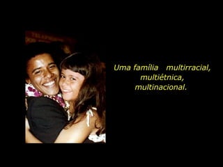 Uma família  multirracial, multiétnica, multinacional.  