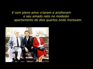 E com pleno amor criaram e acolheram  o seu amado neto no modesto  apartamento de dois quartos onde moravam. 