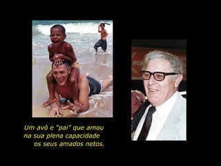 Um avô e “pai” que amou  na sua plena capacidade  os seus amados netos. 