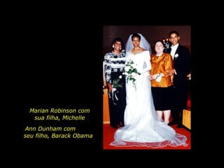 Marian Robinson com  sua filha, Michelle  Ann Dunham com  seu filho, Barack Obama  
