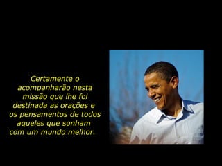 Certamente o acompanharão nesta missão que lhe foi destinada as orações e  os pensamentos de todos aqueles que sonham  com um mundo melhor.  