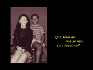 Que seria de  nós se não sonhássemos?... 