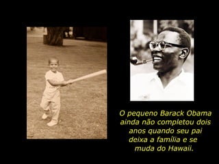 O pequeno Barack Obama ainda não completou dois anos quando seu pai deixa a família e se  muda do Hawaii.  