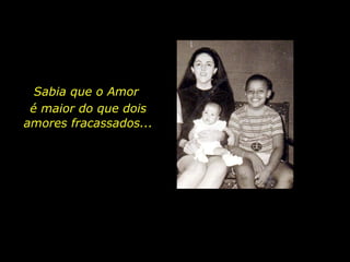 Sabia que o Amor  é maior do que dois amores fracassados... 