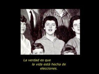 La verdad es que  la vida está hecha de elecciones. 
