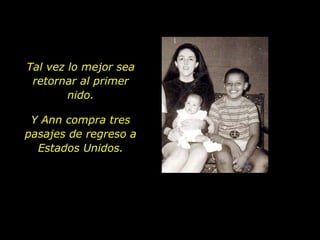 Tal vez lo mejor sea retornar al primer nido. Y Ann compra tres pasajes de regreso a Estados Unidos. 