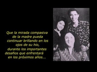 Que la mirada compasiva  de la madre pueda continuar brillando en los ojos de su hio, durante los importantes desafios que enfrentará  en los próximos años... 