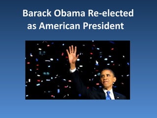 Barack Obama Re-elected
as American President
 