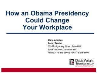 How an Obama Presidency
     Could Change
    Your Workplace
           Maria Anastas
           Aaron Roblan
           505 Montgomery Street, Suite 800
           San Francisco, California 94111
           Phone: 415-276-6500 | Fax: 415-276-6599
 