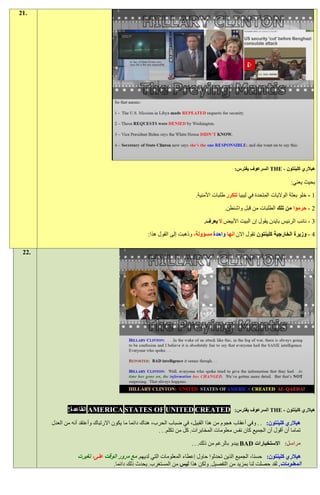 ‫.12‬




                                                                                             ‫هيالري كلينتون - ‪ THE‬السرعوف يفترس:‬

                                                                                                                         ‫بحيث يعني:‬

                                                                          ‫1 - خلو بعثة الواليات المتحدة في ليبيا تتكرر طلبات األمنية.‬

                                                                                        ‫9 - حرموا من تلك الطلبات من قبل واشنطن.‬

                                                                              ‫3 - نائب الرئيس بايدن يقول إن البيت األبيض ال يعرف.‬

                                                   ‫4 - وزيرة الخارجية كلينتون تقول االن انها واحدة مسؤولة، وذهبت إلى القول هذا:‬

 ‫.22‬




              ‫‪ AMERICA STATES OF UNITED CREATED‬القاعدة!‬                                      ‫هيالري كلينتون - ‪ THE‬السرعوف يفترس:‬

       ‫هيالري كلينتون: . . وفي أعقاب هجوم من هذا القبيل، في ضباب الحرب، هناك دائما ما يكون االرتباك وأعتقد أنه من العدل‬
                                                         ‫تماما أن أقول أن الجميع كان نفس معلومات المخابرات. كل من تكلم. . .‬

                                                                        ‫مراسل: االستخبارات ‪ BAD‬يبدو بالرغم من ذلك. . .‬

                   ‫هيالري كلينتون: حسنا، الجميع الذين تحدثوا حاول إعطاء المعلومات التي لديهم. مع مرور الوقت على، تغيرت‬
                                 ‫المعلومات. لقد حصلت لنا بمزيد من التفصيل. ولكن هذا ليس من المستغرب. يحدث ذلك دائما.‬
 