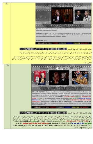 ‫.52‬




                    ‫‪ AMERICA STATES OF UNITED CREATED‬القاعدة!‬                                         ‫هيالري كلينتون - ‪ THE‬السرعوف يفترس:‬

                    ‫المراسل: هل تعتقد أنه إذا كنا قد مشى بعيدا عن هذا ولم يقدم لهم المال اليوم، فإنه سيكون أسوأ بالنسبة لنا من الناحية األمنية؟‬

          ‫هيالري كلينتون: أفعل. أفعل. نحن نبني العالقة التي لم تكن موجودة فقط. قلت في رحلتنا األخيرة عندما كنت معي، وهذا كان لدينا عجز‬
       ‫كبير في الثقة جزءا ألن الواليات المتحدة لديها. . . أن تكون. . . لكي نكون منصفين، كان لدينا ساعدت في خلق المشكلة التي نخوضها اآلن.‬

                                                                                                                                 ‫المحرر: كيف‬
 ‫.62‬




                    ‫‪ AMERICA STATES OF UNITED CREATED‬القاعدة!‬                                         ‫هيالري كلينتون - ‪ THE‬السرعوف يفترس:‬

        ‫هيالري كلينتون: ألن كان لدينا عندما غزا االتحاد السوفييتي أفغانستان، هذه الفكرة الرائعة التي نحن ذاهبون للقدوم إلى باكستان وتشكيل‬
        ‫قوة من المجاهدين صواريخ ستينغر تزويدهم، وكل شيء آخر للذهاب بعد السوفيات داخل أفغانستان، ونحن كانت ناجحة. غادر السوفييت‬
        ‫، إلى اللقاء!" ترك هؤالء الناس الذين كانوا المدربة المتعصبين في أفغانستان وباكستان تركها مسلحون ‪GREAT‬أفغانستان ثم قلنا، "‬
              ‫تسليحا جيدا، خلق فوضى بصراحة أنه في الوقت الذي ال تعترف حقا. كنا سعداء للغاية لرؤية سقوط االتحاد السوفييتي وكنا نظن،‬
       ‫". اآلن كنت ننظر إلى الوراء، ونحن نقاتل الناس اليوم، ‪ SO MUCH BETTER‬حسنا، نحن بخير اآلن، كل شيء سيكون ‪"FINE‬‬
                                                                                                          ‫كنا في دعم الكفاح ضد السوفيات.‬
 
