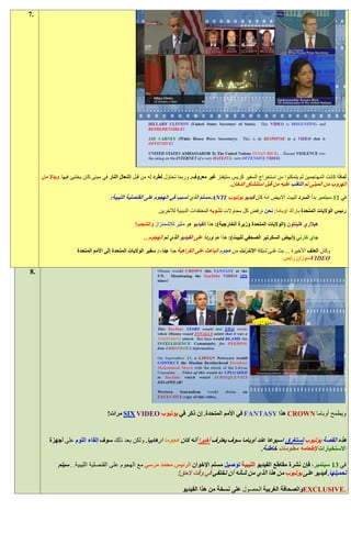 ‫.7‬




     ‫لماذا كانت المهاجمين لم يتمكنوا من استخراج السفير كريس ستيفنز غير معروف. وربما تحاول لطرد له من قبل إشعال النار في مبنى كان يختبئ فيها. وبدال من‬
                                                                                              ‫الهروب من المبنى تم التغلب عليه من قبل استنشاق الدخان.‬

                                     ‫في 11 سبتمبر بدأ السرد البيت االبيض انه كان فيديو يوتيوب ‪-ANTI‬مسلم الذي تسبب في الهجوم على القنصلية الليبية:‬

                                                           ‫رئيس الواليات المتحدة باراك أوباما: نحن نرفض كل محاوالت تشويه المعتقدات الدينية لآلخرين.‬

                                                 ‫هيالري كلينتون (الواليات المتحدة وزيرة الخارجية): هذا الفيديو هو مثير لالشمئزاز والشجب!‬

                                                     ‫جاي كارني (أبيض السكرتير الصحفي للبيت): هذا هو وردا على الفيديو الذي تم الهجوم ..‬

                     ‫وكان العنف األخيرة ... بث على شبكة االنترنت من هجوم الباعث على الكراهية جدا جدا،: سفير الواليات المتحدة إلى األمم المتحدة‬
                                                                                                                       ‫‪VIDEO‬سوزان رايس‬

‫.8‬




                                    ‫ويطمح أوباما ‪ CROWN‬هذا ‪ FANTASY‬في األمم المتحدة. إن ذكر في يوتيوب ‪ SIX VIDEO‬مرات!‬


        ‫هذه القصة يوتيوب تستغرق اسبوعا عند أوباما سوف يعترف أخيرا أنه كان هجوما ارهابيا. ولكن بعد ذلك سوف إلقاء اللوم على أجهزة‬
                                                                                               ‫االستخبارات إلطعامه معلومات خاطئة.‬

            ‫في :1 سبتمبر، فإن نشرة مقاطع الفيديو الليبية توصيل مسلم اإلخوان الرئيس محمد مرسي مع الهجوم على القنصلية الليبية. . سيتم‬
                                                             ‫تحميلها. فيديو على يوتيوب من هذا الذي من شأنه أن تختفي في وقت الحق!‬

                                                                       ‫.‪EXCLUSIVE‬والصحافة الغربية الحصول على نسخة من هذا الفيديو‬
 