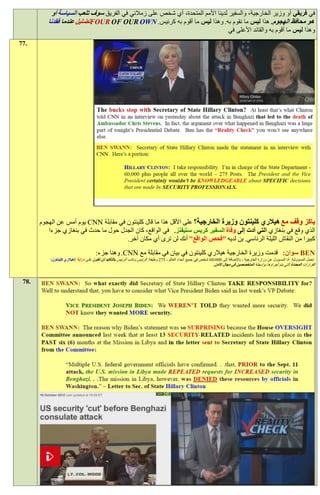 ‫في فريقي أو وزير الخارجية، والسفير لدينا األمم المتحدة، أي شخص على زمالئي في الفريق سوف تلعب السياسة أو‬
          ‫هو محافظ الهجوم. هذا ليس ما نقوم به. وهذا ليس ما أقوم به كرئيس. ‪FOUR OF OUR OWN‬تضليل عندما فقدنا‬
                                                                                                                             ‫وهذا ليس ما أقوم به والقائد األعلى في‬
‫.77‬




       ‫باكز وقف مع هيالري كلينتون وزيرة الخارجية؟ على األقل هذا ما قال كلينتون في مقابلة ‪ CNN‬يوم أمس عن الهجوم‬
          ‫الذي وقع في بنغازي التي أدت إلى وفاة السفير كريس ستيفنز. في الواقع، كان الجدل حول ما حدث في بنغازي جزءا‬
                                       ‫كبيرا من النقاش الليلة الرئاسي. بن لديه "فحص الواقع" أنك لن ترى أي مكان آخر.‬
                                       ‫‪ BEN‬سوان: قدمت وزيرة الخارجية هيالري كلينتون في بيان في مقابلة مع ‪ .CNN‬وهنا جزء:‬
           ‫تحمل المسؤولية. أنا المسؤول عن وزارة الخارجية - باإلضافة إلى 000،00 شخص في جميع أنحاء العالم - 579 وظيفة. الرئيس ونائب الرئيس بالتأكيد لن تكون على دراية ‪I‬هيالري كلينتون:‬
                                                                                                                   ‫القرارات المحددة التي يتم إجراؤها بواسطة المتخصصين في مجال األمن.‬


 ‫.87‬
 