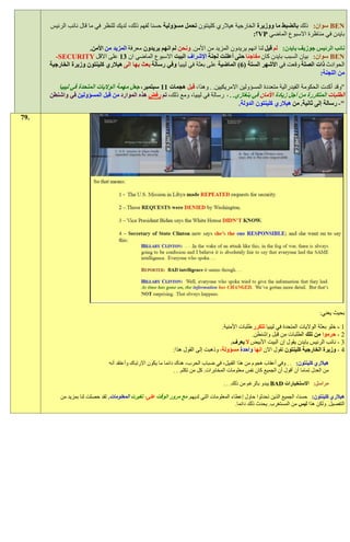 ‫‪ BEN‬سوان: ذلك بالضبط ما ووزيرة الخارجية هيالري كلينتون تحمل مسؤولية حسنا لفهم ذلك، لديك للنظر في ما قال نائب الرئيس‬
                                                                                         ‫بايدن في مناظرة االسبوع الماضي ‪VP‬؟:‬

                      ‫نائب الرئيس جوزيف بايدن: لم قيل لنا انهم يريدون المزيد من األمن. ونحن لم انهم يريدون معرفة المزيد من األمن.‬
        ‫‪ BEN‬سوان: بيان السبب بايدن كان مفاجئا حتى أعلنت لجنة اإلشراف البيت االسبوع الماضي ان :1 على االقل ‪-SECURITY‬‬
      ‫الحوادث ذات الصلة وقعت في األشهر الستة (6) الماضية على بعثة في ليبيا وفي رسالة بعث بها الى هيالري كلينتون وزيرة الخارجية‬
                                                                                                                       ‫من اللجنة:‬
         ‫"وقد أكدت الحكومة الفيدرالية متعددة المسؤولين االمريكيين. . وهذا، قبل هجمات 11 سبتمبر، جعل مهمة الواليات المتحدة في ليبيا‬
      ‫الطلبات المتكررة من أجل زيادة األمان في بنغازي. . ، رسالة في ليبيا، ومع ذلك، تم رفض هذه الموارد من قبل المسؤولين في واشنطن‬
                                                                                               ‫"- رسالة إلى ثانية. من هيالري كلينتون الدولة.‬
‫.97‬




                                                                                                                                       ‫بحيث يعني:‬

                                                                                     ‫1 - خلو بعثة الواليات المتحدة في ليبيا تتكرر طلبات األمنية.‬
                                                                                                   ‫9 - حرموا من تلك الطلبات من قبل واشنطن.‬
                                                                                          ‫3 - نائب الرئيس بايدن يقول إن البيت األبيض ال يعرف.‬
                                                               ‫4 - وزيرة الخارجية كلينتون تقول االن انها واحدة مسؤولة، وذهبت إلى القول هذا:‬

                                ‫هيالري كلينتون: . . وفي أعقاب هجوم من هذا القبيل، في ضباب الحرب، هناك دائما ما يكون االرتباك وأعتقد أنه‬
                                                                 ‫من العدل تماما أن أقول أن الجميع كان نفس معلومات المخابرات. كل من تكلم. . .‬

                                                                                        ‫مراسل: االستخبارات ‪ BAD‬يبدو بالرغم من ذلك. . .‬

          ‫هيالري كلينتون: حسنا، الجميع الذين تحدثوا حاول إعطاء المعلومات التي لديهم. مع مرور الوقت على، تغيرت المعلومات. لقد حصلت لنا بمزيد من‬
                                                                                            ‫التفصيل. ولكن هذا ليس من المستغرب. يحدث ذلك دائما.‬
 