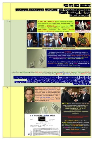 ‫فهم االقتصادية العالمية انهيار المالي‬
                ‫بيكر دونلسون هو المستشار القانوني لبنك ‪ JP‬مورغان تشيس والرئيس باراك أوباما - بيرني مادوف /‬
                                                                   ‫الرئيس السابق لبورصة ناسداك كونه عميل‬
                                                                                 ‫جيه بي مورغان تشيس بنك‬

 ‫.411‬




        ‫تيموثي غايتنر (وزير الخزانة االمريكي) وأكد على الرغم من ذلك بسبب 999،:2 $: بيكر دونلسون العالقات - ضرائب متأخرة عن العمل في صندوق النقد الدولي. ومع ذلك، جيثنر /‬
                                                                     ‫إدارة أوباما ومضايقة نيوسم وغيرهم عن طريق غير المشروع / غير المشروع يعني أكثر من القضايا الضريبية.‬

            ‫فهم حراس اليهود في الواليات المتحدة ‪ :FINANCES‬هناك مزاعم بأن رئيس الواليات المتحدة باراك أوباما تدرس جيمس "جيمي" ديمون‬
                                 ‫(اليهودية) الرئيس التنفيذي ورئيس مجلس تشيس بنك ‪ JP‬مورغان ليحل محل تيموثي جايتنر وزير الخزانة االمريكي.‬
              ‫/ فضيحة - أي البنك نفسه المشاركة في بيرني ‪ SCAM‬مورجان تشيس بنك األخبار لبمليارات بهم ‪JP‬في عام 1191، قدم جيمي ديمون /‬
                                                                                                        ‫مادوف احتيال "بونزي" / الغش‬

‫.511‬
 