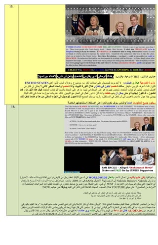 ‫.51‬




                          ‫وهناك الوحش الذي يفترس الضحايا وفعل أي شيء إلخفاء جرائمها!‬                                 ‫هيالري كلينتون - ‪ THE‬السرعوف يفترس:‬

            ‫وزيرة الخارجية هيالري كلينتون: ال أحد يريد للحصول على إجابات أكثر من موضوع. وهؤالء الناس الذين أهتم ‪UNITED STATES‬‬
           ‫كثيرا. كنت أعرف كريس ستيفنز. سألته شخصيا ليكون في بنغازي خالل الثورة الليبية، وأنا شخصيا رشحت للسفير ألنني ال يمكن أن أفكر في‬
       ‫أفضل شخص لتمثيل الواليات المتحدة. شخص يفهم ما هو على المحك في ليبيا، ما هو على المحك بالنسبة للواليات المتحدة كيف هذه الثورات - كما‬
          ‫تعلمون - قد تكون إيجابية أو حتى يمكن أن يفهم خطفت وانه كان له دور فعال في العمل مع الليبيين. لذلك أهتم بشدة حول ما حدث في تلك الليلة.‬
       ‫يهمني جدا حول ما نحن ذاهبون الى أن تفعل في المستقبل، وأريد أن يعلم الجميع أننا ذاهبون للوصول الى الجزء السفلي من هذا وعندما نفعل ذلك،‬

                                                           ‫سيكون جميع المعلومات العامة والناس سوف تكون قادرة على االستفادة استنتاجاتهم الخاصة‬
 ‫.61‬




       ‫ومنتج الفيلم يلقى عليها باللوم في أعمال الشغب باشعال ‪ WORLDWIDE‬في السجن الليلة! تنعقد رجل من كاليفورنيا دون كفالة بتهمة أنه خالف االختبار!‬
        ‫تم إرسال ‪ Nakoula Basseley Nakoula‬إلى السجن بتهمة االحتيال ‪ BANK‬في عام 2009، وكجزء من إطالق سراحه أشرف، النه ال يسمح الستخدام‬
         ‫أي األجهزة التي يمكن الوصول إلى اإلنترنت أو ‪ POST‬أي شيء على الشبكة بدون تصريح ضابط اختباره في. لقطات للفيلم ذات الميزانيات المنخفضة له،‬
                                ‫"البراءة من المسلمين،" على موقع ‪ YOUTUBE‬خالل الصيف. الجهات الفاعلة الذين كانوا في الفيلم وخوفا على حياتهم ‪!NOW‬‬

                                                                            ‫ممثلة: تحولت حياتي رأسا على عقب. أواجه في العيش الى حد كبير في الخفاء.‬
                                                                                      ‫المراسل: هل يمكن أن تذهب من أي وقت مضى المنزل مرة أخرى؟‬
                                                                                                                        ‫ممثلة: ال أعرف. ال اعتقد هذا.‬

        ‫أربعة من العناصر الفاعلة في خطة الفيلم بمقاضاة المنتج قائال: "لم يكن هناك أي ذكر لإلسالم في البرنامج النصي طلب منهم القيام به." وهذا الفيلم باللوم في‬
        ‫عدة هجمات دموية - بما في ذلك واحد في السفارة األميركية في ليبيا في 11 سبتمبر التي قتل فيها أربعة أمريكيين بما في ذلك الواليات المتحدة كريس ستيفنز‬
           ‫أو غيرهم من ‪ AL-QEADA‬خالل 21 ساعة من الهجوم االمريكي الذكاء يرى عالمات أنه كان من عمل ‪CNN‬السفير. وقال مصدر إنفاذ القانون يقول‬
                     ‫.‪ anti-myslimane‬مسؤولون في البيت االبيض إللقاء اللوم على االصل االحتجاجات على الفيلم المضادة للمسلم. ‪CRITIZED‬المتطرفين. تم‬
 