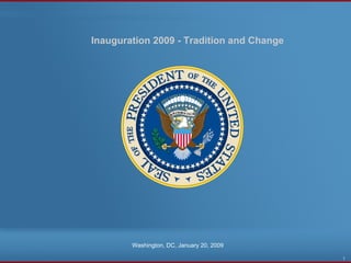 Inauguration 2009 - Tradition and Change Washington, DC, January 20, 2009 1 