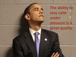 19 Jan 2008 NDIM The ability to stay calm under pressure is a great quality 