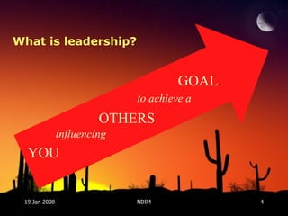 19 Jan 2008 NDIM What is leadership? YOU OTHERS GOAL influencing to achieve a 