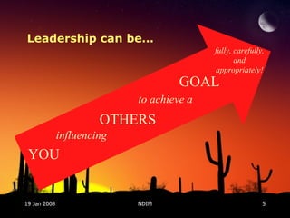 19 Jan 2008 NDIM Leadership can be… YOU OTHERS GOAL influencing to achieve a fully, carefully, and appropriately! 