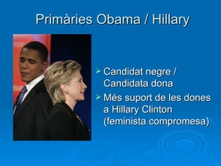 Primàries Obama / Hillary Candidat negre / Candidata dona Més suport de les dones a Hillary Clinton (feminista compromesa) 