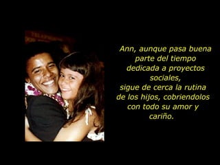 Ann, aunque pasa buena parte del tiempo dedicada a proyectos sociales, sigue de cerca la rutina de los hijos, cobriendolos con todo su amor y cariño.  