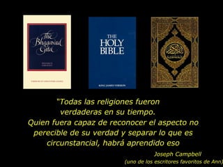 “ Todas las religiones fueron verdaderas en su tiempo. Quien fuera capaz de reconocer el aspecto no perecible de su verdad y separar lo que es circunstancial, habrá aprendido eso Joseph Campbell (uno de los escritores favoritos de Ann) 