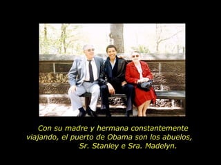 Con su madre y hermana constantemente viajando, el puerto de Obama son los abuelos,  Sr. Stanley e Sra. Madelyn. 