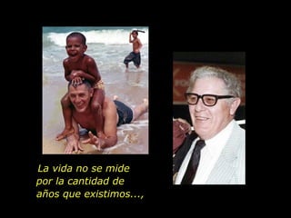La vida no se mide  por la cantidad de  años que existimos..., 