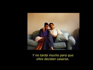 Y no tarda mucho para que ellos decidan casarse. 