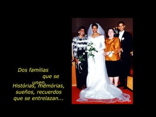 Dos famílias  que se unen, Histórias, memórias, sueños, recuerdos que se entrelazan... 