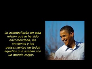 Lo acompañarán en esta misión que le ha sido encomendada, las oraciones y los pensamientos de todos aquellos que sueñan con un mundo mejor.  