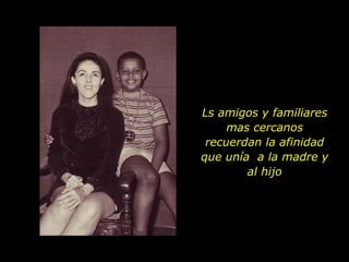 Ls amigos y familiares mas cercanos recuerdan la afinidad que unía  a la madre y al hijo 