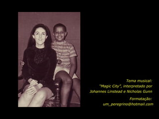 Tema musical:  “ Magic City”, interpretado por  Johannes Linstead e Nicholas Gunn  Formatação:  [email_address] 