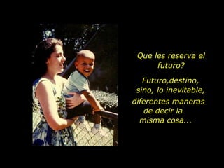 Que les reserva el futuro? Futuro,destino, sino, lo inevitable, diferentes maneras  de decir la  misma cosa...  