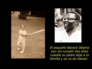 El pequeño Barack Obama aun sin cumplir dos años cuando su padre deja a la família y se va de Hawaii.  